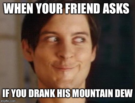 Spiderman Peter Parker Meme | WHEN YOUR FRIEND ASKS; IF YOU DRANK HIS MOUNTAIN DEW | image tagged in memes,spiderman peter parker | made w/ Imgflip meme maker