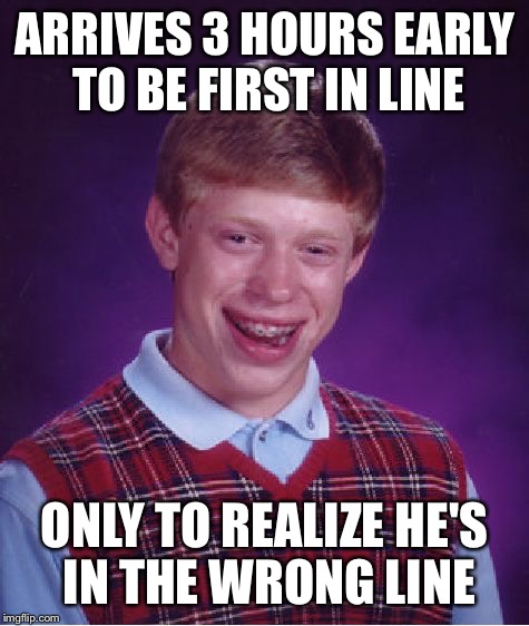 Bad Luck Brian Meme | ARRIVES 3 HOURS EARLY TO BE FIRST IN LINE; ONLY TO REALIZE HE'S IN THE WRONG LINE | image tagged in memes,bad luck brian | made w/ Imgflip meme maker