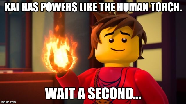 ninjago Kai the Show off | KAI HAS POWERS LIKE THE HUMAN TORCH. WAIT A SECOND... | image tagged in ninjago kai the show off | made w/ Imgflip meme maker