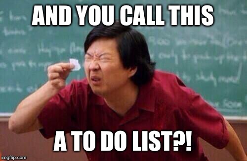 list of people | AND YOU CALL THIS; A TO DO LIST?! | image tagged in list of people,memes | made w/ Imgflip meme maker