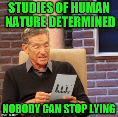 Maury Lie Detector Meme | STUDIES OF HUMAN NATURE DETERMINED NOBODY CAN STOP LYING | image tagged in memes,maury lie detector | made w/ Imgflip meme maker