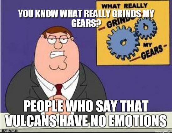 OF COURSE they do! They feel emotions stronger than humans do, hence, the need to SUPPRESS IT with logic!  | PEOPLE WHO SAY THAT VULCANS HAVE NO EMOTIONS | image tagged in you know what grinds my gears | made w/ Imgflip meme maker