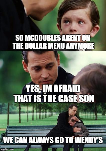 Finding Neverland | SO MCDOUBLES ARENT ON THE DOLLAR MENU ANYMORE; YES, IM AFRAID THAT IS THE CASE SON; WE CAN ALWAYS GO TO WENDY'S | image tagged in memes,finding neverland | made w/ Imgflip meme maker