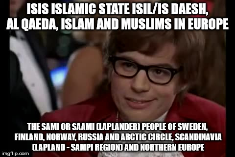 I Too Like To Live Dangerously Meme | ISIS ISLAMIC STATE ISIL/IS DAESH, AL QAEDA, ISLAM AND MUSLIMS IN EUROPE; THE SAMI OR SAAMI (LAPLANDER) PEOPLE OF SWEDEN, FINLAND, NORWAY, RUSSIA AND ARCTIC CIRCLE, SCANDINAVIA (LAPLAND - SAMPI REGION) AND NORTHERN EUROPE | image tagged in memes,i too like to live dangerously | made w/ Imgflip meme maker