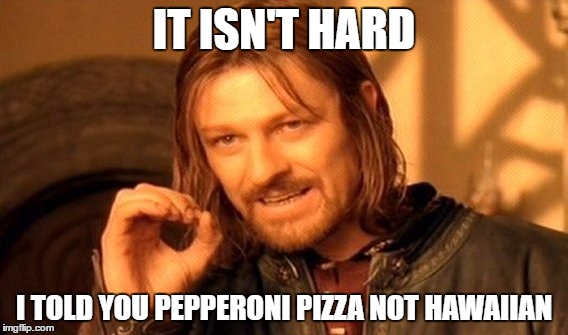 One Does Not Simply | IT ISN'T HARD; I TOLD YOU PEPPERONI PIZZA NOT HAWAIIAN | image tagged in memes,one does not simply | made w/ Imgflip meme maker