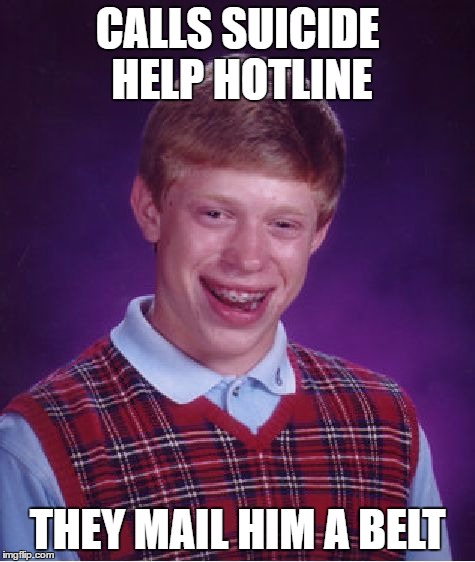 Bad Luck Brian | CALLS SUICIDE HELP HOTLINE; THEY MAIL HIM A BELT | image tagged in memes,bad luck brian | made w/ Imgflip meme maker