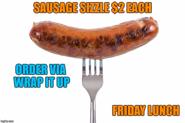Sausage | SAUSAGE SIZZLE $2 EACH; ORDER VIA WRAP IT UP; FRIDAY LUNCH | image tagged in sausage | made w/ Imgflip meme maker