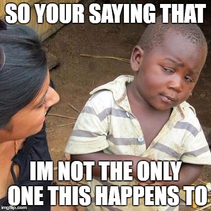 Third World Skeptical Kid Meme | SO YOUR SAYING THAT IM NOT THE ONLY ONE THIS HAPPENS TO | image tagged in memes,third world skeptical kid | made w/ Imgflip meme maker