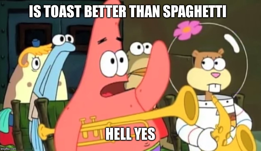 patrick star | IS TOAST BETTER THAN SPAGHETTI; HELL YES | image tagged in patrick star | made w/ Imgflip meme maker