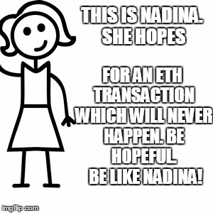 Be like jill  | FOR AN ETH TRANSACTION WHICH WILL NEVER HAPPEN.
BE HOPEFUL.  BE LIKE NADINA! THIS IS NADINA. SHE HOPES | image tagged in be like jill | made w/ Imgflip meme maker