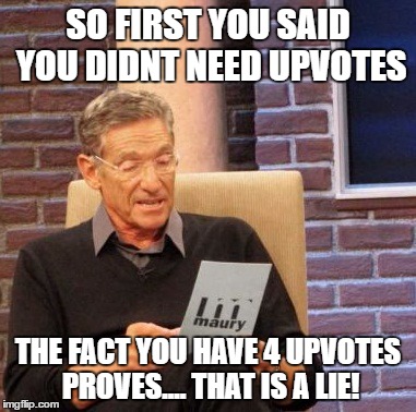 Maury Lie Detector Meme | SO FIRST YOU SAID YOU DIDNT NEED UPVOTES THE FACT YOU HAVE 4 UPVOTES PROVES.... THAT IS A LIE! | image tagged in memes,maury lie detector | made w/ Imgflip meme maker