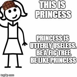 Be like jill  | THIS IS PRINCESS; PRINCESS IS UTTERLY USELESS.  BE A FIG TREE. BE LIKE PRINCESS | image tagged in be like jill,scumbag | made w/ Imgflip meme maker