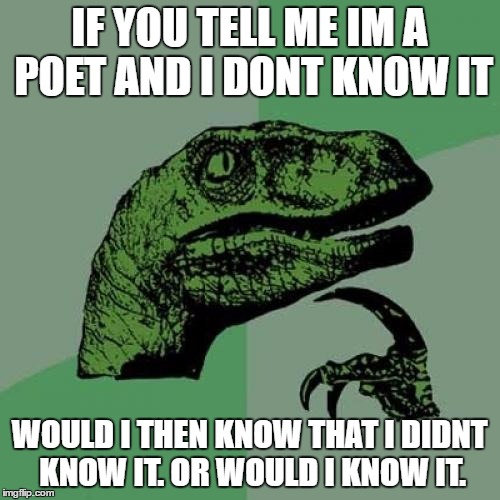 Philosoraptor Meme | IF YOU TELL ME IM A POET AND I DONT KNOW IT WOULD I THEN KNOW THAT I DIDNT KNOW IT. OR WOULD I KNOW IT. | image tagged in memes,philosoraptor | made w/ Imgflip meme maker