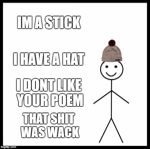 Be Like Bill Meme | IM A STICK I HAVE A HAT I DONT LIKE YOUR POEM THAT SHIT WAS WACK | image tagged in memes,be like bill | made w/ Imgflip meme maker