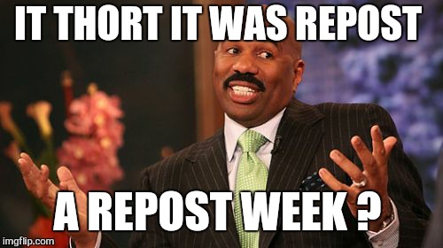 IT THORT IT WAS REPOST A REPOST WEEK ? | image tagged in memes,steve harvey | made w/ Imgflip meme maker