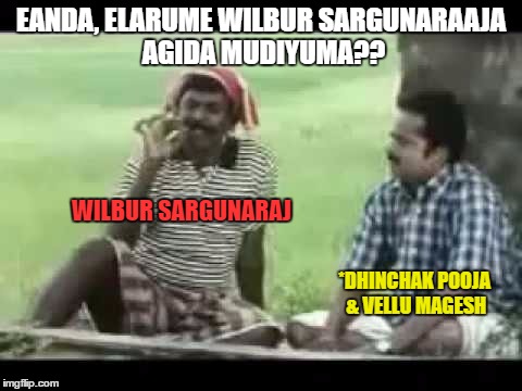 EANDA, ELARUME WILBUR SARGUNARAAJA AGIDA MUDIYUMA?? WILBUR SARGUNARAJ; *DHINCHAK POOJA & VELLU MAGESH | image tagged in soona paana | made w/ Imgflip meme maker