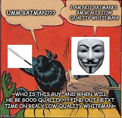 realy low quality man! | UMM BATMAN??? I AM NOT BATMAN!
I AM REALLY LOW QUALITY WHITEMAN! ~WHO IS THIS GUY, AND WHEN WILL HE BE GOOD QUALITY???
FIND OUT NETXT TIME ON REALY LOW QUALITY WHITEMAN~ | image tagged in memes,realy low quality man | made w/ Imgflip meme maker