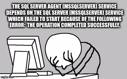 THE SQL SERVER AGENT (MSSQLSERVER) SERVICE DEPENDS ON THE SQL SERVER (MSSQLSERVER) SERVICE WHICH FAILED TO START BECAUSE OF THE FOLLOWING ERROR: 
THE OPERATION COMPLETED SUCCESSFULLY. | made w/ Imgflip meme maker