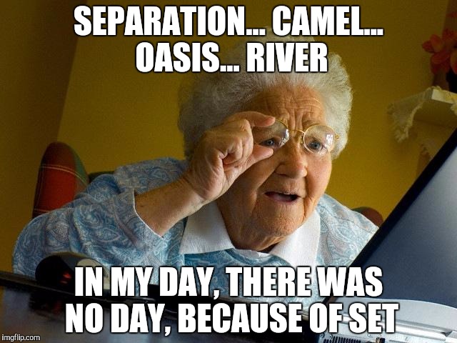 Grandma Finds The Internet Meme | SEPARATION... CAMEL... OASIS... RIVER IN MY DAY, THERE WAS NO DAY, BECAUSE OF SET | image tagged in memes,grandma finds the internet | made w/ Imgflip meme maker