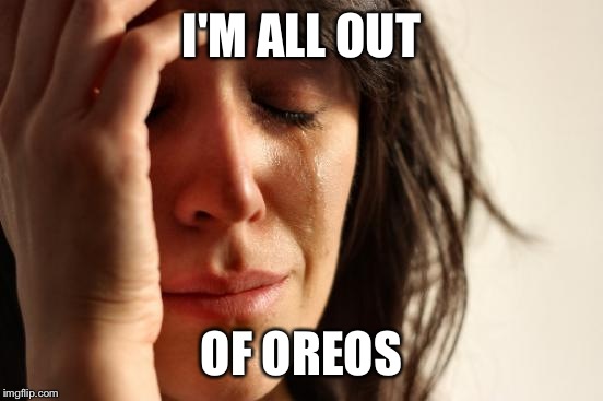 First World Problems Meme | I'M ALL OUT; OF OREOS | image tagged in memes,first world problems | made w/ Imgflip meme maker