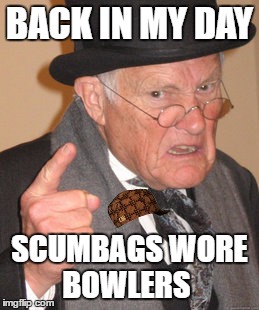 Back In My Day Meme | BACK IN MY DAY; SCUMBAGS WORE BOWLERS | image tagged in memes,back in my day,scumbag | made w/ Imgflip meme maker