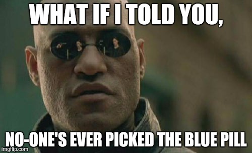 Matrix Morpheus Meme | WHAT IF I TOLD YOU, NO-ONE'S EVER PICKED THE BLUE PILL | image tagged in memes,matrix morpheus | made w/ Imgflip meme maker