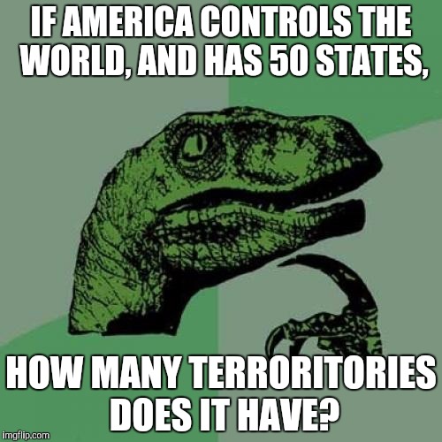 Philosoraptor Meme | IF AMERICA CONTROLS THE WORLD, AND HAS 50 STATES, HOW MANY TERRORITORIES DOES IT HAVE? | image tagged in memes,philosoraptor | made w/ Imgflip meme maker