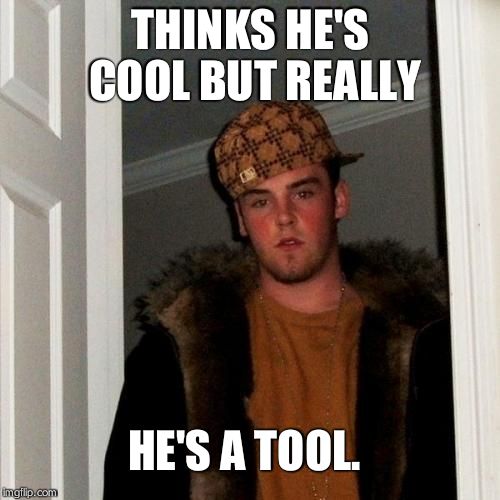 Scumbag Steve Meme | THINKS HE'S COOL BUT REALLY; HE'S A TOOL. | image tagged in memes,scumbag steve | made w/ Imgflip meme maker