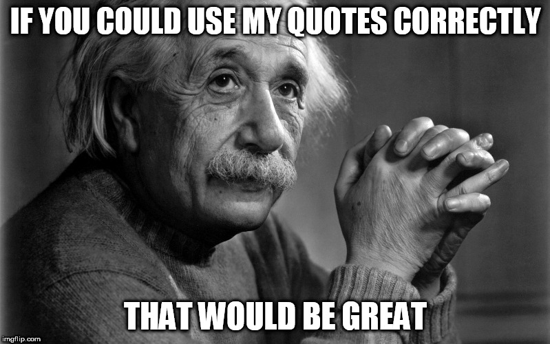 Albert Einstein | IF YOU COULD USE MY QUOTES CORRECTLY; THAT WOULD BE GREAT | image tagged in albert einstein | made w/ Imgflip meme maker