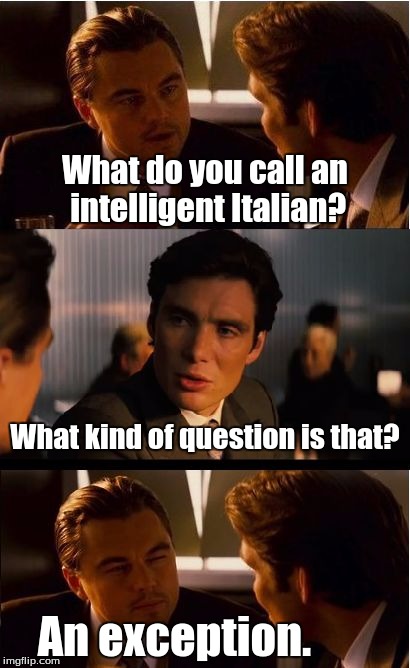 AN EXCEPTION! | What do you call an intelligent Italian? What kind of question is that? An exception. | image tagged in memes,inception | made w/ Imgflip meme maker