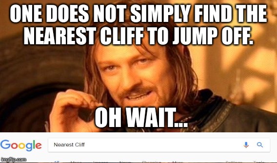 One Does Not Simply | ONE DOES NOT SIMPLY FIND THE NEAREST CLIFF TO JUMP OFF. OH WAIT... | image tagged in memes,one does not simply | made w/ Imgflip meme maker