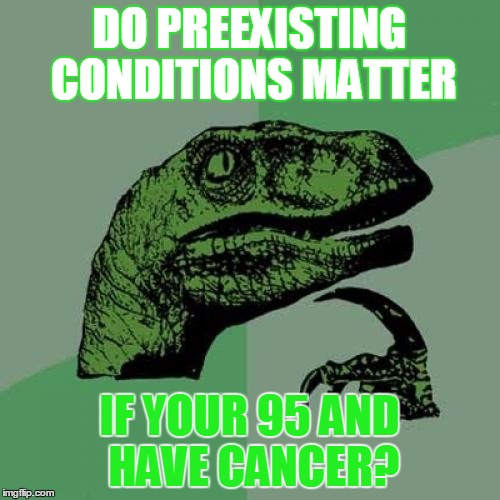 Philosoraptor | DO PREEXISTING CONDITIONS MATTER; IF YOUR 95 AND HAVE CANCER? | image tagged in memes,philosoraptor | made w/ Imgflip meme maker
