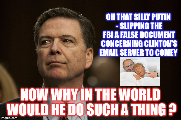 Ras-Putin  | OH THAT SILLY PUTIN - SLIPPING THE FBI A FALSE DOCUMENT CONCERNING CLINTON'S EMAIL SERVER TO COMEY; NOW WHY IN THE WORLD WOULD HE DO SUCH A THING ? | image tagged in fbi director james comey,vladimir putin,donald trump | made w/ Imgflip meme maker