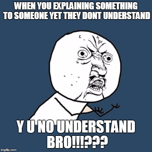 Y U No | WHEN YOU EXPLAINING SOMETHING TO SOMEONE YET THEY DONT UNDERSTAND; Y U NO UNDERSTAND BRO!!!??? | image tagged in memes,y u no | made w/ Imgflip meme maker
