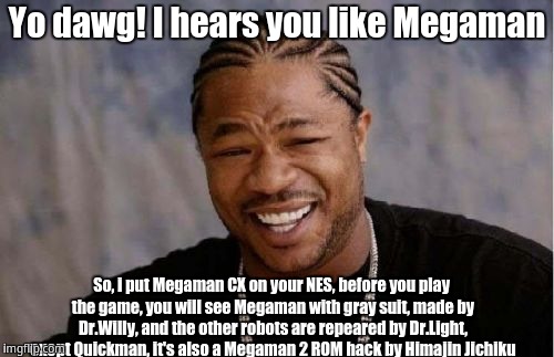 Yo Dawg, i heard you like Megaman | Yo dawg! I hears you like Megaman; So, i put Megaman CX on your NES, before you play the game, you will see Megaman with gray suit, made by Dr.Willy, and the other robots are repeared by Dr.Light, exept Quickman, it's also a Megaman 2 ROM hack by Himajin Jichiku | image tagged in memes,yo dawg heard you,xzibit | made w/ Imgflip meme maker