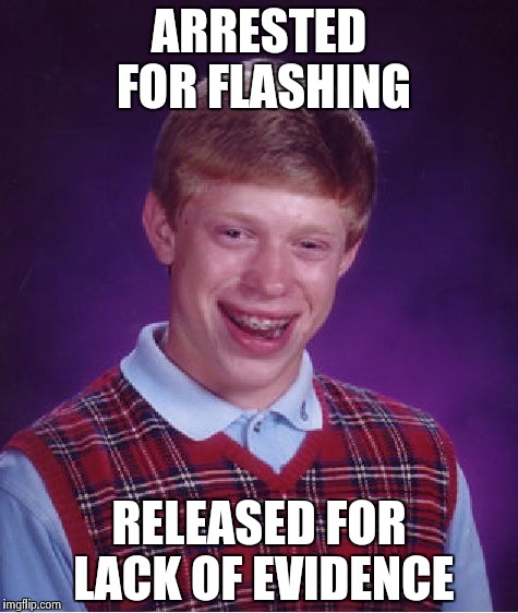 Bad Luck Brian Meme | ARRESTED FOR FLASHING RELEASED FOR LACK OF EVIDENCE | image tagged in memes,bad luck brian | made w/ Imgflip meme maker