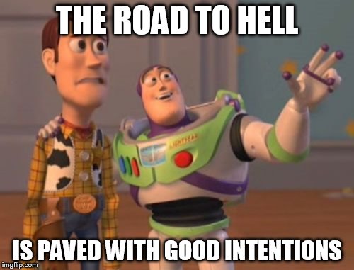 X, X Everywhere | THE ROAD TO HELL; IS PAVED WITH GOOD INTENTIONS | image tagged in memes,x x everywhere | made w/ Imgflip meme maker