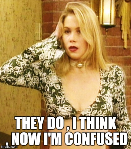 Kelly Bundy | THEY DO , I THINK , NOW I'M CONFUSED | image tagged in kelly bundy | made w/ Imgflip meme maker