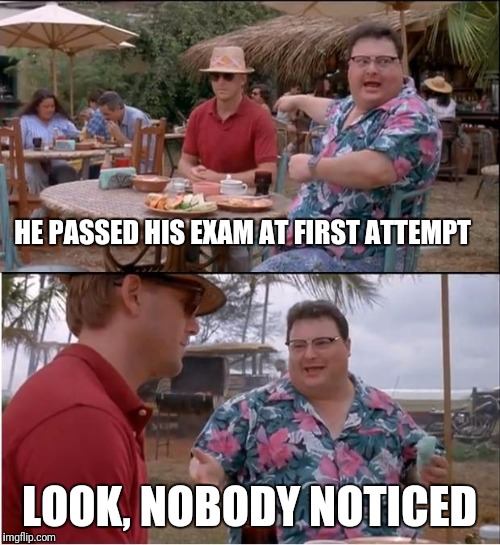 See Nobody Cares Meme | HE PASSED HIS EXAM AT FIRST ATTEMPT; LOOK, NOBODY NOTICED | image tagged in memes,see nobody cares | made w/ Imgflip meme maker