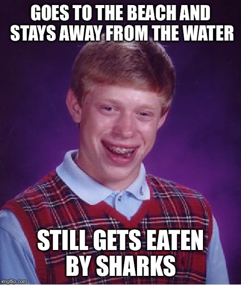 Bad Luck Brian | GOES TO THE BEACH AND STAYS AWAY FROM THE WATER; STILL GETS EATEN BY SHARKS | image tagged in memes,bad luck brian,beach,jaws,sharks | made w/ Imgflip meme maker