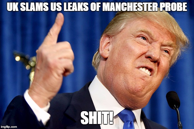 Donald Trump | UK SLAMS US LEAKS OF MANCHESTER PROBE; SHIT! | image tagged in donald trump | made w/ Imgflip meme maker