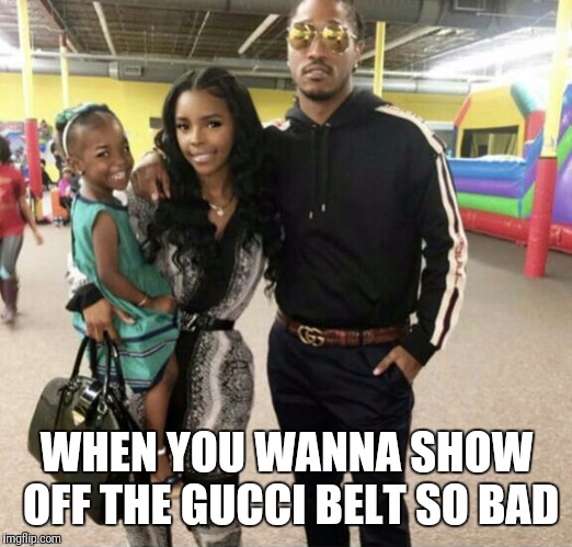 WTF Future? That's a hoodie | WHEN YOU WANNA SHOW OFF THE GUCCI BELT SO BAD | image tagged in memes | made w/ Imgflip meme maker