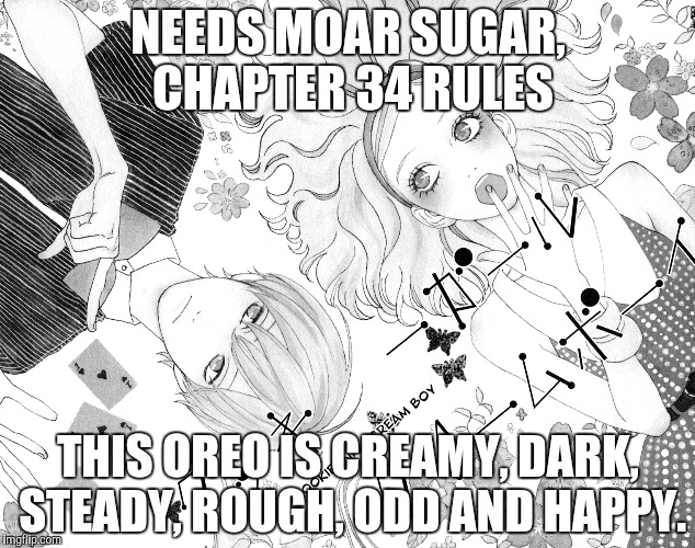 NEEDS MOAR SUGAR, CHAPTER 34 RULES THIS OREO IS CREAMY, DARK, STEADY, ROUGH, ODD AND HAPPY. | made w/ Imgflip meme maker