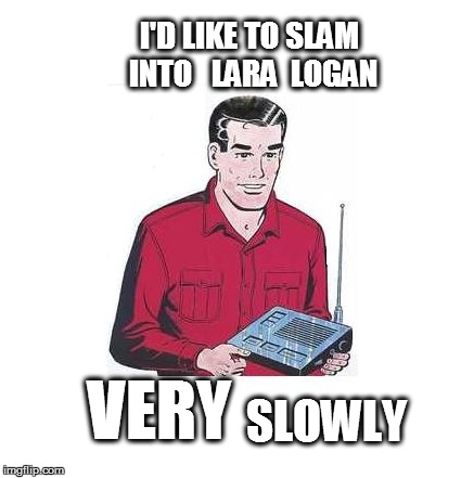 I'D LIKE TO SLAM INTO   LARA  LOGAN SLOWLY VERY | made w/ Imgflip meme maker