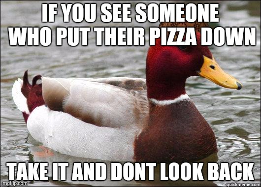 make actual bad advice mallard | IF YOU SEE SOMEONE WHO PUT THEIR PIZZA DOWN; TAKE IT AND DONT LOOK BACK | image tagged in make actual bad advice mallard,scumbag | made w/ Imgflip meme maker