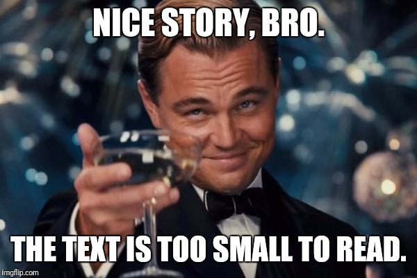 Leonardo Dicaprio Cheers Meme | NICE STORY, BRO. THE TEXT IS TOO SMALL TO READ. | image tagged in memes,leonardo dicaprio cheers | made w/ Imgflip meme maker