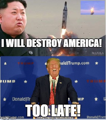 Trump will destroy us! | I WILL DESTROY AMERICA! TOO LATE! | image tagged in memes,funny,kim jong un,donald trump | made w/ Imgflip meme maker