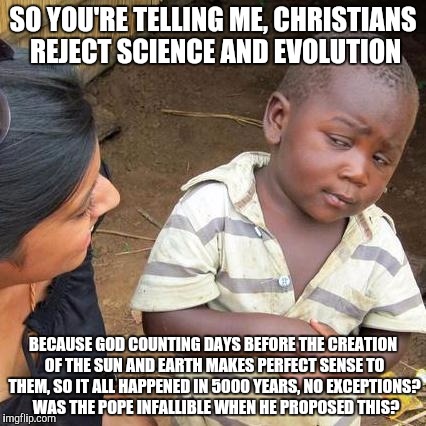 Third World Skeptical Kid Meme | SO YOU'RE TELLING ME, CHRISTIANS REJECT SCIENCE AND EVOLUTION BECAUSE GOD COUNTING DAYS BEFORE THE CREATION OF THE SUN AND EARTH MAKES PERFE | image tagged in memes,third world skeptical kid | made w/ Imgflip meme maker