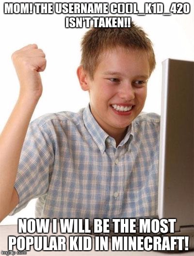 First Day On The Internet Kid Meme | MOM! THE USERNAME C()()L_K1D_420 ISN'T TAKEN!! NOW I WILL BE THE MOST POPULAR KID IN MINECRAFT! | image tagged in memes,first day on the internet kid | made w/ Imgflip meme maker