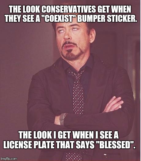 Face You Make Robert Downey Jr Meme | THE LOOK CONSERVATIVES GET WHEN THEY SEE A "COEXIST" BUMPER STICKER. THE LOOK I GET WHEN I SEE A LICENSE PLATE THAT SAYS "BLESSED". | image tagged in memes,face you make robert downey jr | made w/ Imgflip meme maker